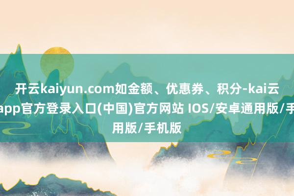 开云kaiyun.com如金额、优惠券、积分-kai云体育app官方登录入口(中国)官方网站 IOS/安卓通用版/手机版