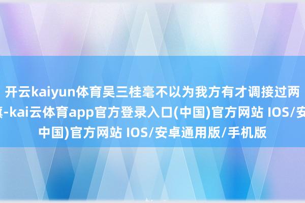 开云kaiyun体育吴三桂毫不以为我方有才调接过两位之前的抗清大旗-kai云体育app官方登录入口(中国)官方网站 IOS/安卓通用版/手机版