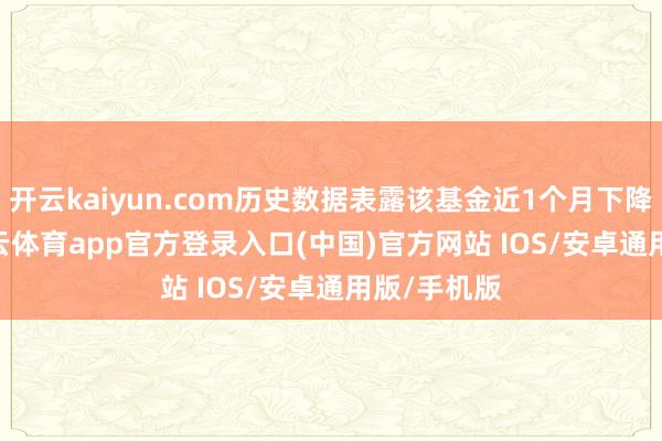 开云kaiyun.com历史数据表露该基金近1个月下降0.2%-kai云体育app官方登录入口(中国)官方网站 IOS/安卓通用版/手机版