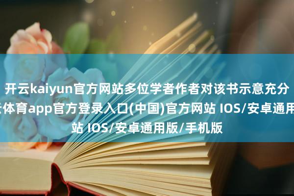 开云kaiyun官方网站多位学者作者对该书示意充分细则-kai云体育app官方登录入口(中国)官方网站 IOS/安卓通用版/手机版