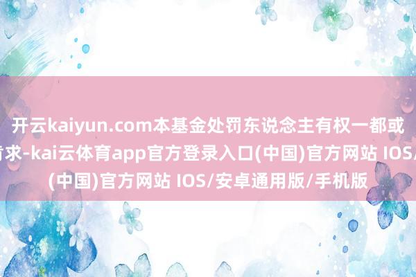 开云kaiyun.com本基金处罚东说念主有权一都或部分拒绝该类份额肯求-kai云体育app官方登录入口(中国)官方网站 IOS/安卓通用版/手机版