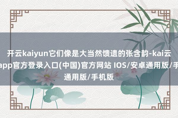 开云kaiyun它们像是大当然馈遗的张含韵-kai云体育app官方登录入口(中国)官方网站 IOS/安卓通用版/手机版