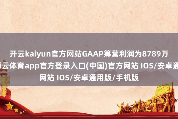 开云kaiyun官方网站GAAP筹营利润为8789万好意思元-kai云体育app官方登录入口(中国)官方网站 IOS/安卓通用版/手机版