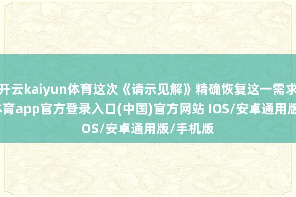 开云kaiyun体育这次《请示见解》精确恢复这一需求-kai云体育app官方登录入口(中国)官方网站 IOS/安卓通用版/手机版